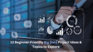 13 Beginner-Friendly Big Data Project Ideas & Topics to Explore